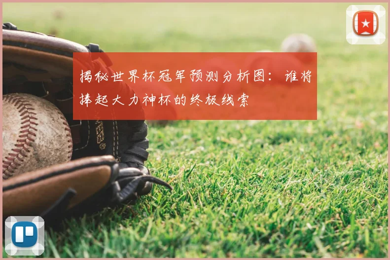 揭秘世界杯冠军预测分析图:谁将捧起大力神杯的终极线索
