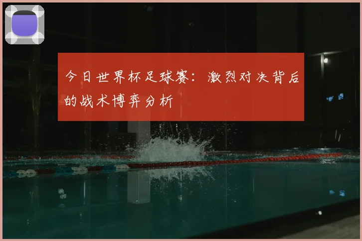 今日世界杯足球赛：激烈对决背后的战术博弈分析