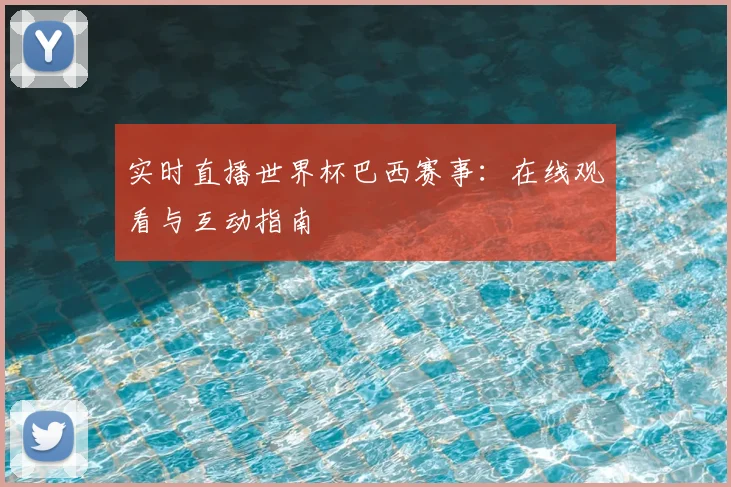 实时直播世界杯巴西赛事：在线观看与互动指南