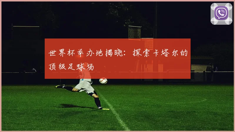 世界杯举办地揭晓：探索卡塔尔的顶级足球场