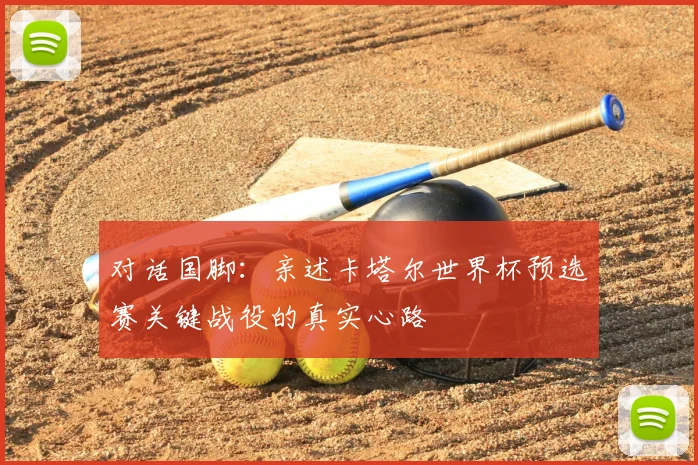 对话国脚：亲述卡塔尔世界杯预选赛关键战役的真实心路