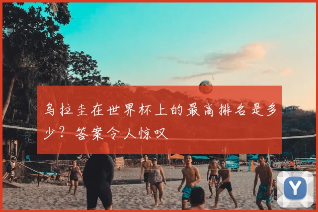 乌拉圭在世界杯上的最高排名是多少？答案令人惊叹