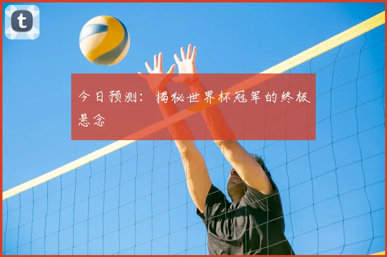 今日预测：揭秘世界杯冠军的终极悬念