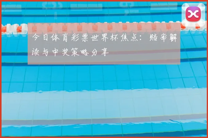 今日体育彩票世界杯焦点：赔率解读与中奖策略分享