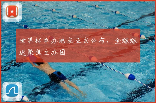 世界杯举办地点正式公布,全球球迷聚焦主办国