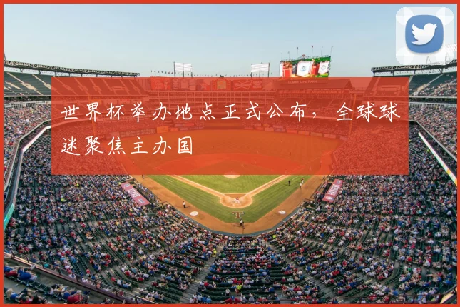 世界杯举办地点正式公布,全球球迷聚焦主办国