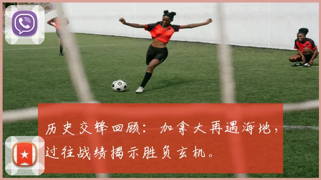 历史交锋回顾：加拿大再遇海地，过往战绩揭示胜负玄机。