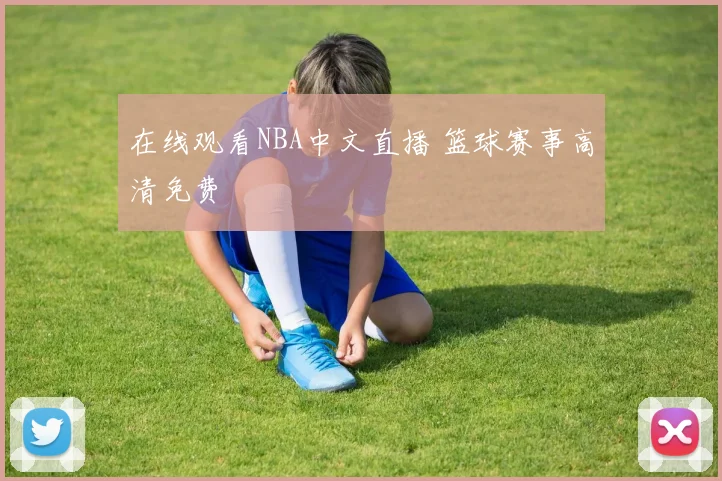 在线观看NBA中文直播 篮球赛事高清免费