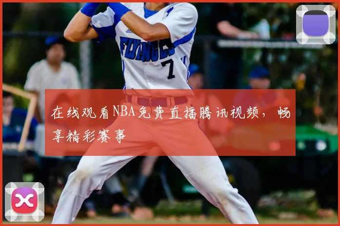 在线观看NBA免费直播腾讯视频，畅享精彩赛事