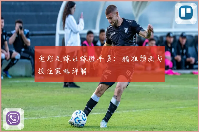 竞彩足球让球胜平负：精准预测与投注策略详解