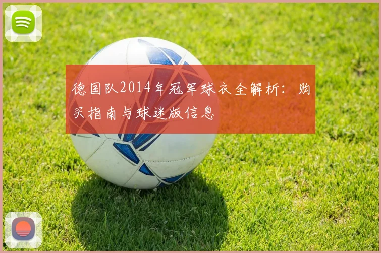 德国队2014年冠军球衣全解析:购买指南与球迷版信息