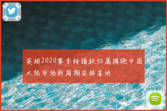 英超2020赛季转播权归属揭晓中国大陆市场新周期安排落地