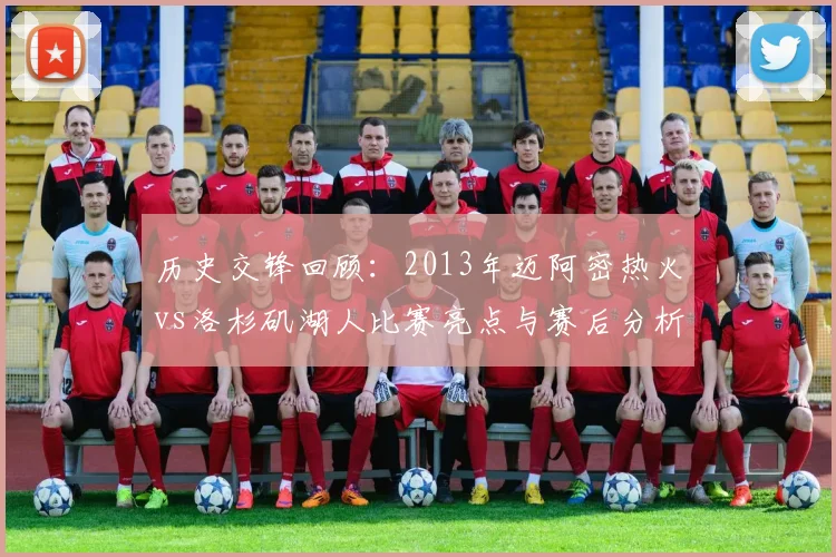 历史交锋回顾：2013年迈阿密热火vs洛杉矶湖人比赛亮点与赛后分析