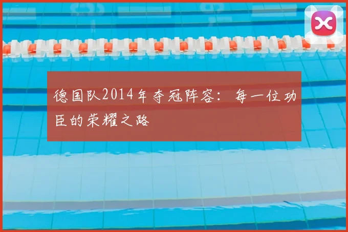 德国队2014年夺冠阵容：每一位功臣的荣耀之路