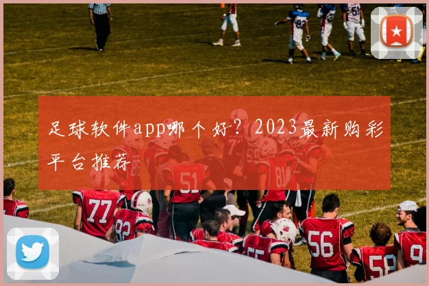 足球软件app哪个好？2023最新购彩平台推荐