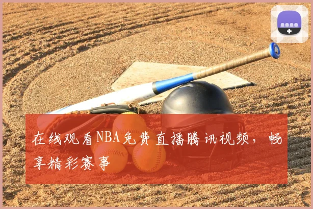 在线观看NBA免费直播腾讯视频，畅享精彩赛事
