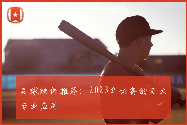 足球软件推荐：2023年必备的五大专业应用