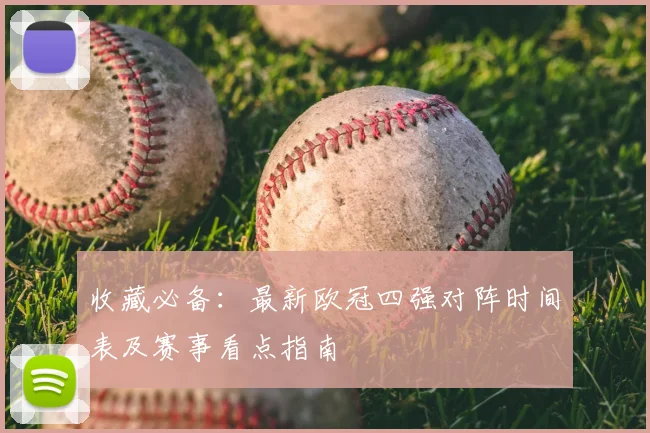 收藏必备：最新欧冠四强对阵时间表及赛事看点指南