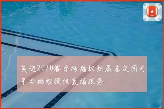 英超2020赛季转播权归属落定国内平台继续提供直播服务