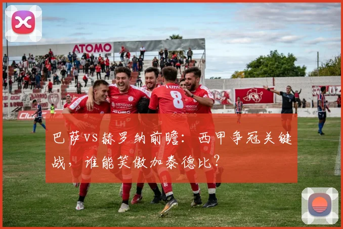 巴萨vs赫罗纳前瞻：西甲争冠关键战，谁能笑傲加泰德比？