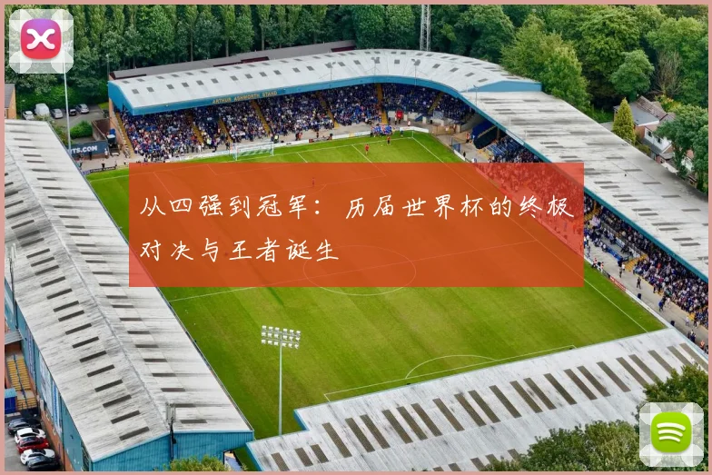 从四强到冠军：历届世界杯的终极对决与王者诞生