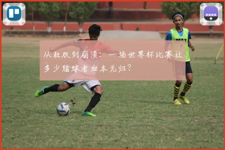从狂欢到崩溃：一场世界杯比赛让多少赌球者血本无归？