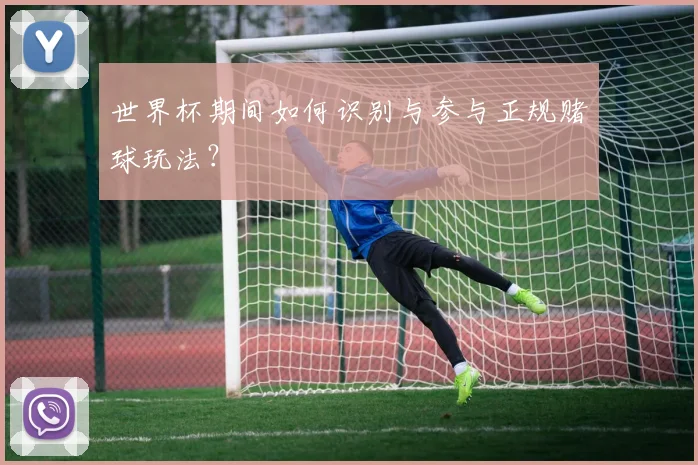 世界杯期间如何识别与参与正规赌球玩法？