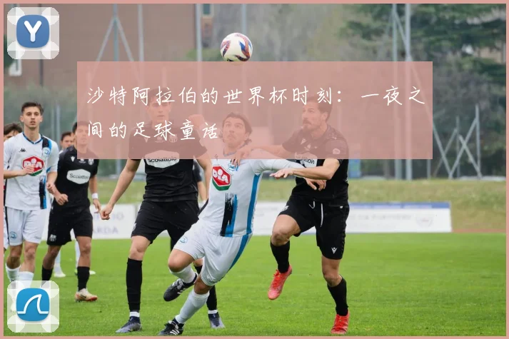 沙特阿拉伯的世界杯时刻：一夜之间的足球童话