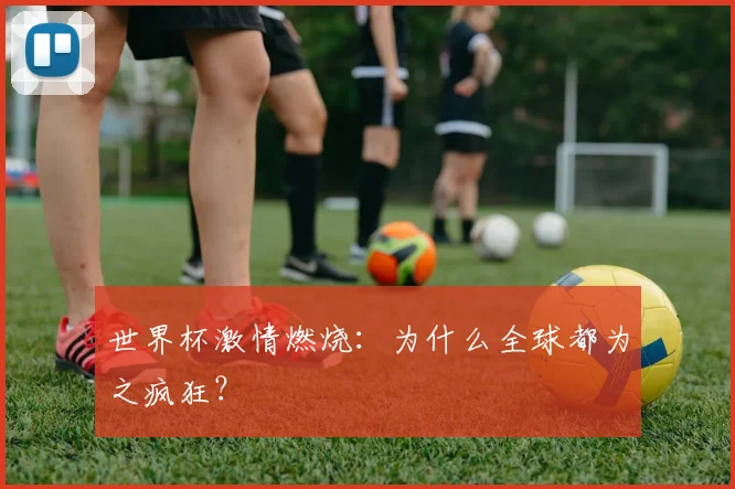 世界杯激情燃烧：为什么全球都为之疯狂？