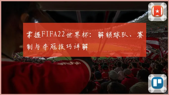 掌握FIFA22世界杯：解锁球队、赛制与夺冠技巧详解