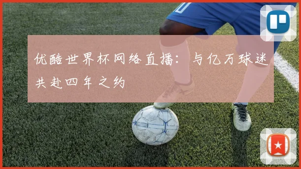 优酷世界杯网络直播：与亿万球迷共赴四年之约
